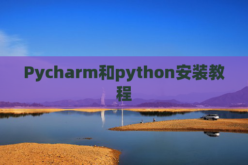 Pycharm和python安装教程 Pycharm和python安装教程